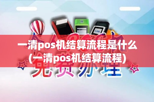 一清pos机结算流程是什么(一清pos机结算流程)