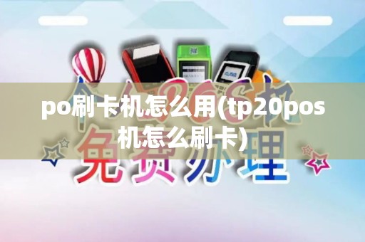po刷卡机怎么用(tp20pos机怎么刷卡)