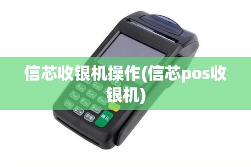 信芯收银机操作(信芯pos收银机)
