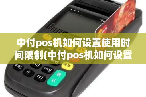 中付pos机如何设置使用时间限制(中付pos机如何设置使用)