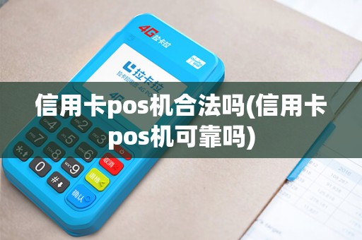 信用卡pos机合法吗(信用卡pos机可靠吗)