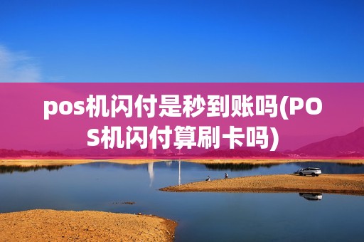 pos机闪付是秒到账吗(POS机闪付算刷卡吗)