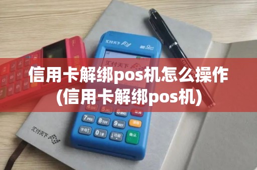 信用卡解绑pos机怎么操作(信用卡解绑pos机)