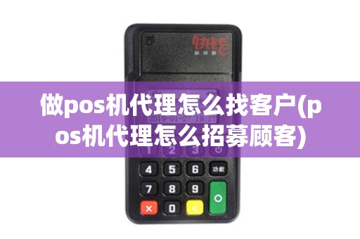 做pos机代理怎么找客户(pos机代理怎么招募顾客)