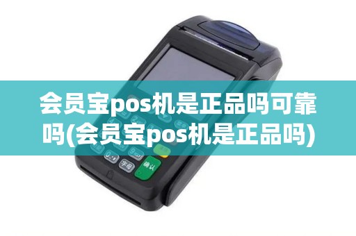 会员宝pos机是正品吗可靠吗(会员宝pos机是正品吗)