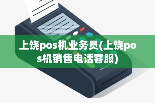 上饶pos机业务员(上饶pos机销售电话客服)