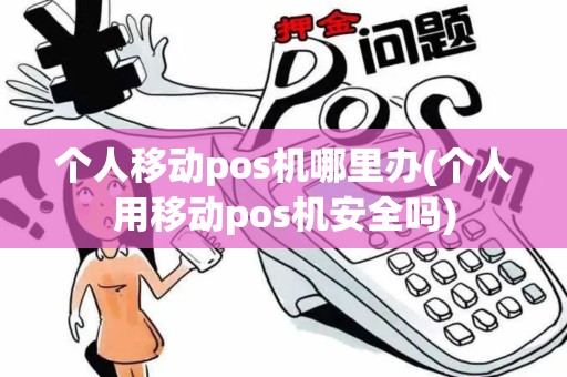 个人移动pos机哪里办(个人用移动pos机安全吗)