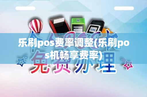 乐刷pos费率调整(乐刷pos机畅享费率)