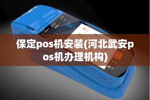 保定pos机安装(河北武安pos机办理机构)