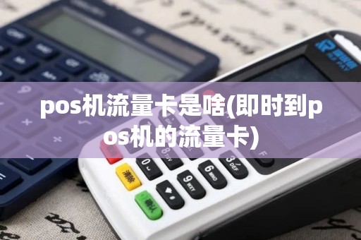 pos机流量卡是啥(即时到pos机的流量卡)