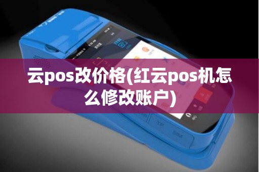 云pos改价格(红云pos机怎么修改账户)