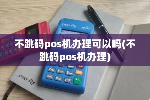 不跳码pos机办理可以吗(不跳码pos机办理)