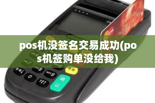 pos机没签名交易成功(pos机签购单没给我)