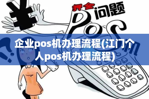企业pos机办理流程(江门个人pos机办理流程)