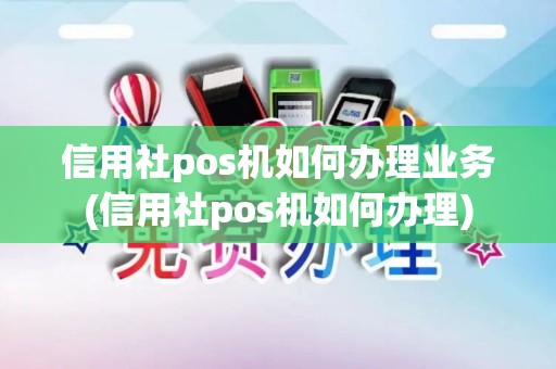 信用社pos机如何办理业务(信用社pos机如何办理)