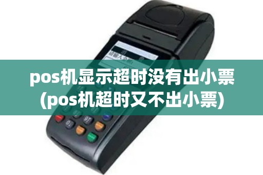pos机显示超时没有出小票(pos机超时又不出小票)