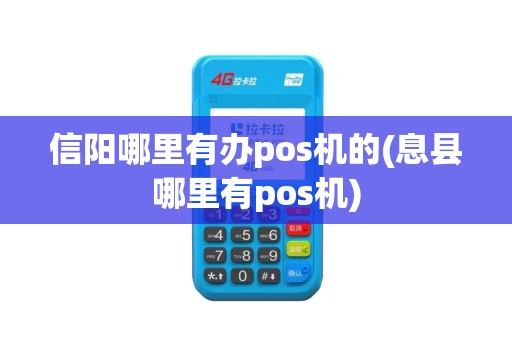 信阳哪里有办pos机的(息县哪里有pos机)