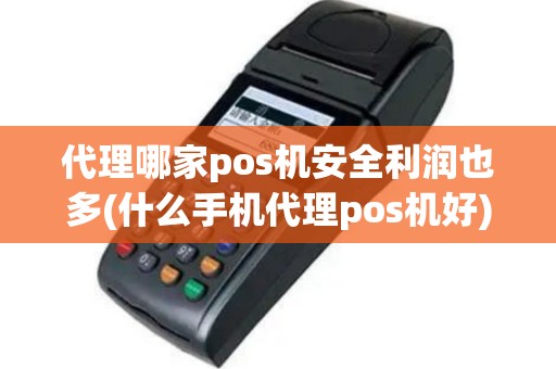 代理哪家pos机安全利润也多(什么手机代理pos机好)