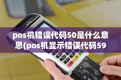 pos机错误代码50是什么意思(pos机显示错误代码59)