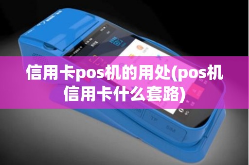 信用卡pos机的用处(pos机信用卡什么套路)