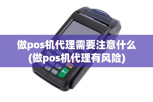 做pos机代理需要注意什么(做pos机代理有风险)