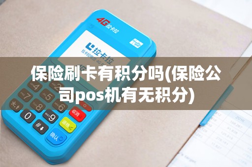 保险刷卡有积分吗(保险公司pos机有无积分)