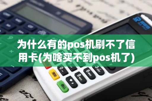 为什么有的pos机刷不了信用卡(为啥买不到pos机了)