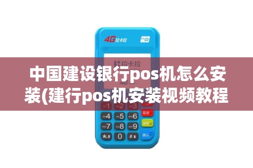 中国建设银行pos机怎么安装(建行pos机安装视频教程)