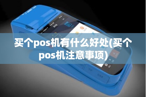买个pos机有什么好处(买个pos机注意事项)