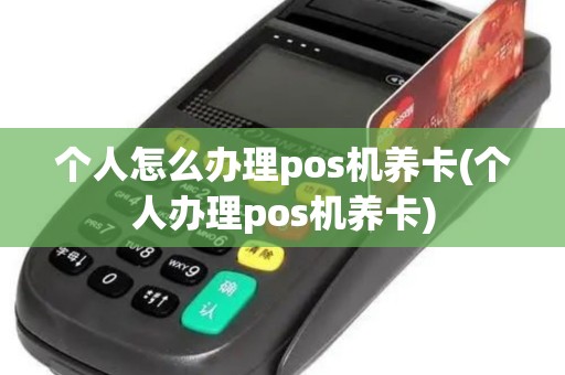 个人怎么办理pos机养卡(个人办理pos机养卡)