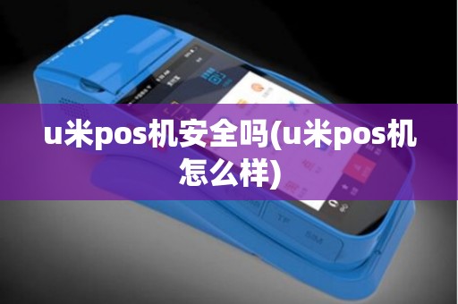 u米pos机安全吗(u米pos机怎么样)