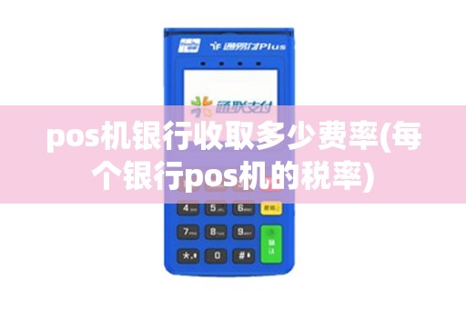 pos机银行收取多少费率(每个银行pos机的税率)