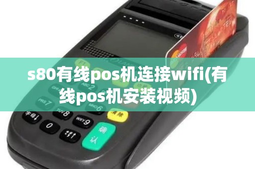 s80有线pos机连接wifi(有线pos机安装视频)