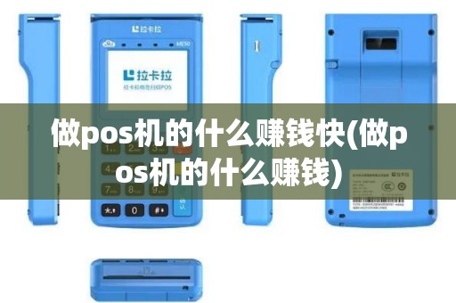 做pos机的什么赚钱快(做pos机的什么赚钱)