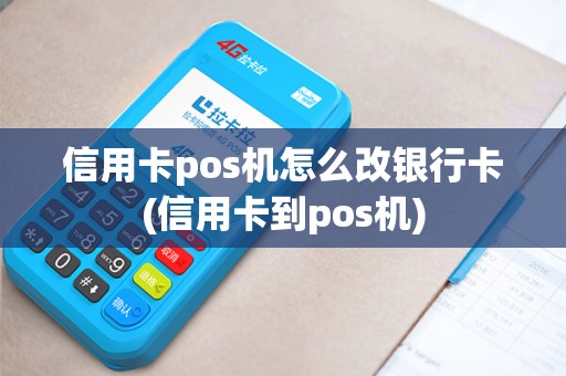 信用卡pos机怎么改银行卡(信用卡到pos机)