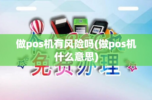 做pos机有风险吗(做pos机什么意思)