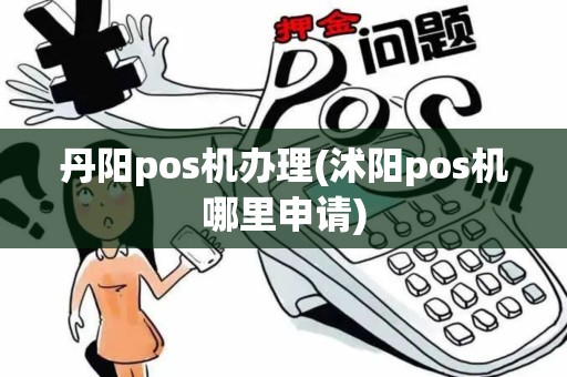 丹阳pos机办理(沭阳pos机哪里申请)