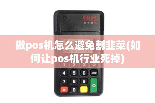 做pos机怎么避免割韭菜(如何让pos机行业死掉)