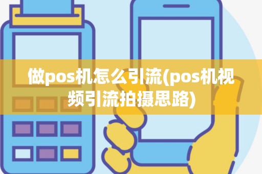 做pos机怎么引流(pos机视频引流拍摄思路)
