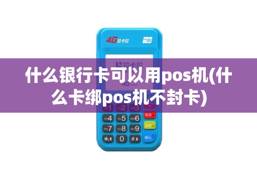 什么银行卡可以用pos机(什么卡绑pos机不封卡)