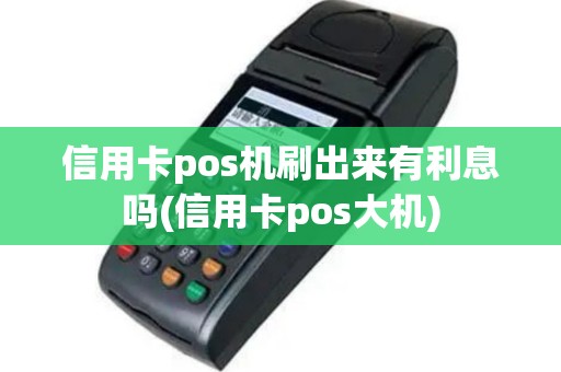 信用卡pos机刷出来有利息吗(信用卡pos大机)