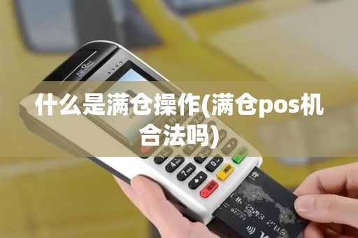 什么是满仓操作(满仓pos机合法吗)