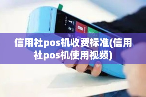 信用社pos机收费标准(信用社pos机使用视频)