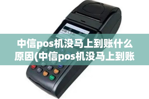 中信pos机没马上到账什么原因(中信pos机没马上到账)