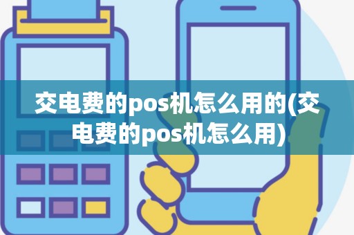 交电费的pos机怎么用的(交电费的pos机怎么用)