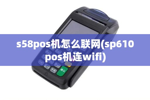 s58pos机怎么联网(sp610pos机连wifi)
