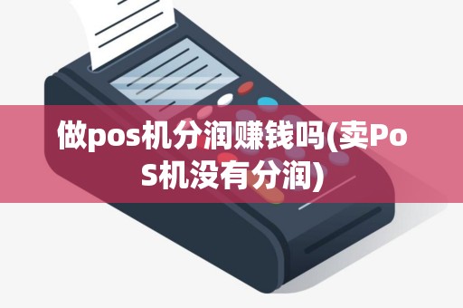 做pos机分润赚钱吗(卖PoS机没有分润)