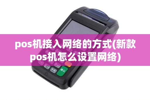 pos机接入网络的方式(新款pos机怎么设置网络)