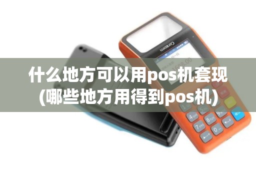 什么地方可以用pos机套现(哪些地方用得到pos机)