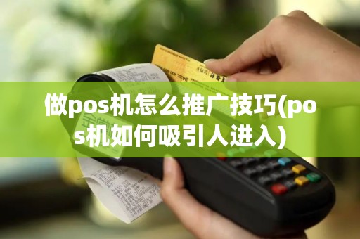 做pos机怎么推广技巧(pos机如何吸引人进入)